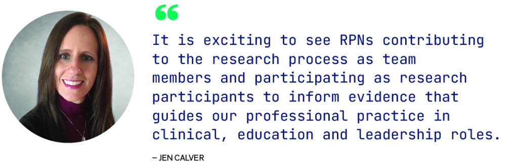 It is exciting to see RPNs contributing to the research process as team members and participating as research participants to inform evidence that guides our professional practice in clinical, education and leadership roles.