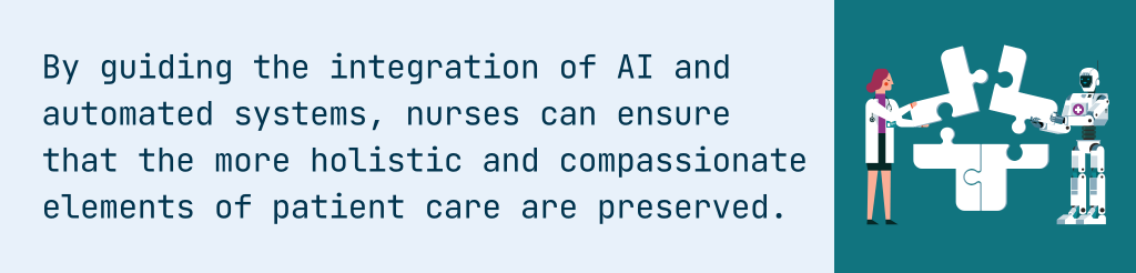 By guiding the integration of AI and automated systems, nurses can ensure that the more holistic and compassionate elements of patient care are preserved.