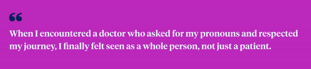 When I encountered a doctor who asked for my pronouns and respected my journey, I finally felt seen as a whole person, not just a patient.