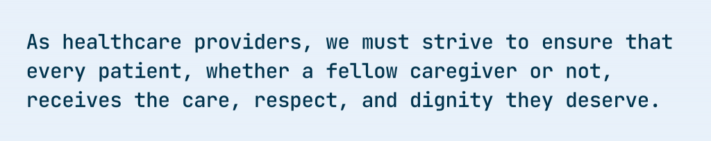 As healthcare providers, we must strive to ensure that every patient, whether a fellow caregiver or not, receives the care, respect, and dignity they deserve.