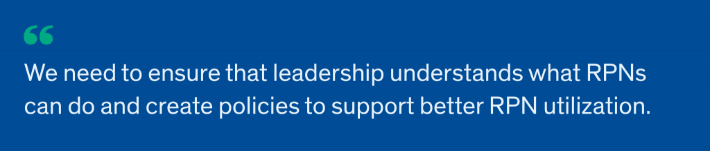 We need to ensure that leadership understands what RPNs can do and create policies to support better RPN utilization.