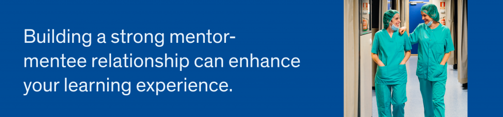 Building a strong mentor- mentee relationship can enhance your learning experience.