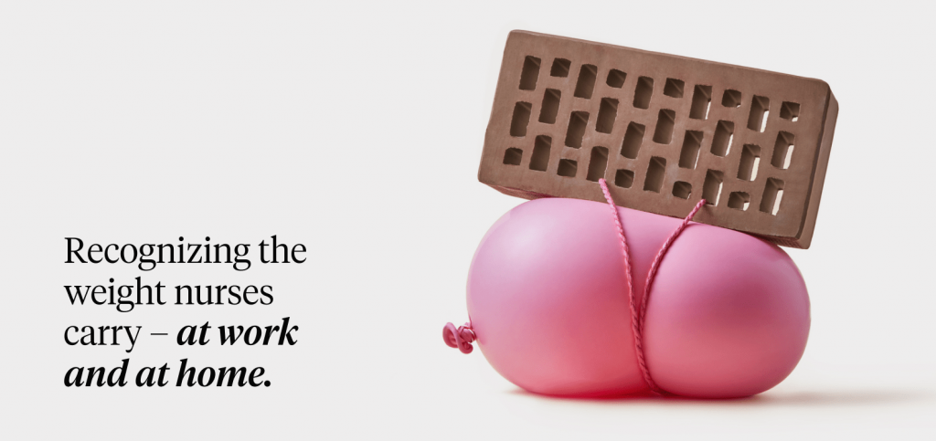 Recognizing the weight nurses carry – at work
and at home.