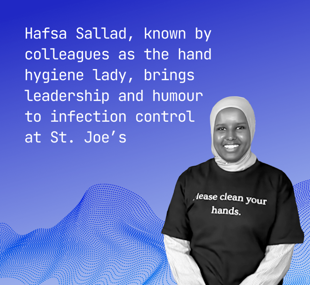 Photo of Hasfa with text: Hafsa Sallad, known by colleagues as the hand hygiene lady, brings leadership and humour to infection control  at St. Joe’s