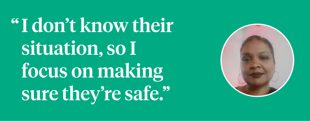 I don’t know their situation, so I focus on making sure they’re safe.