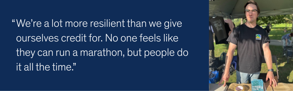We’re a lot more resilient than we give ourselves credit for. No one feels like they can run a marathon, but people do it all the time.