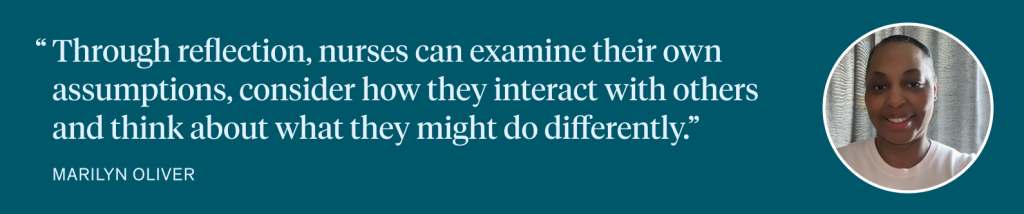 Through reflection, nurses can examine their own assumptions, consider how they interact with others and think about what they might do differently.