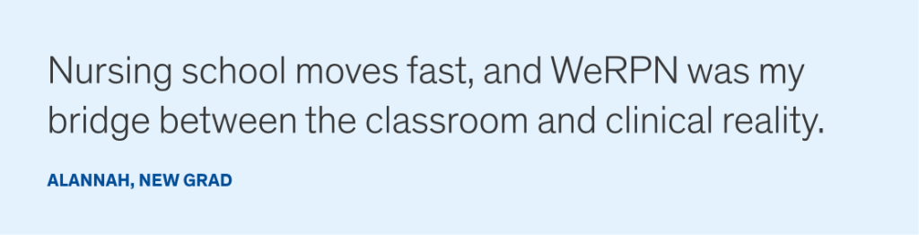 Nursing school moves fast, and WeRPN was my  bridge between the classroom and clinical reality.
